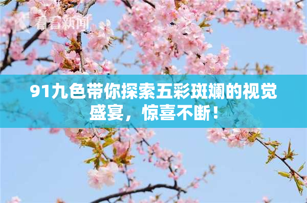 91九色带你探索五彩斑斓的视觉盛宴，惊喜不断！