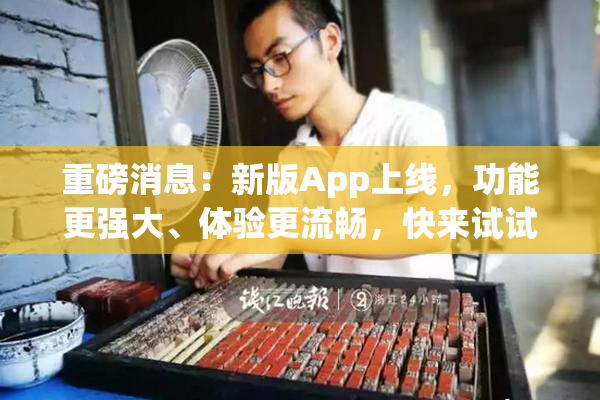 重磅消息：新版App上线，功能更强大、体验更流畅，快来试试！