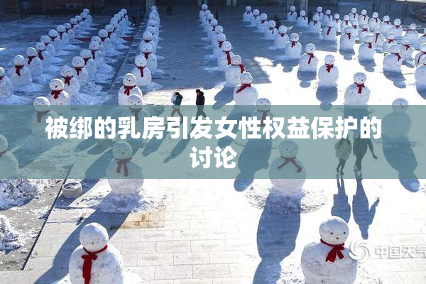 被绑的乳房引发女性权益保护的讨论