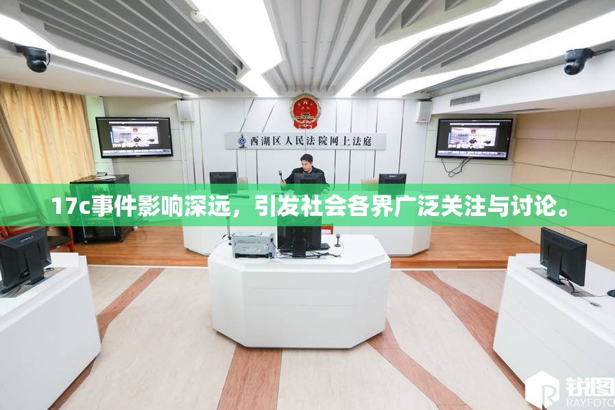 17c事件影响深远，引发社会各界广泛关注与讨论。