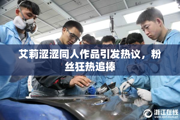 艾莉涩涩同人作品引发热议，粉丝狂热追捧