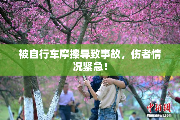 被自行车摩擦导致事故，伤者情况紧急！