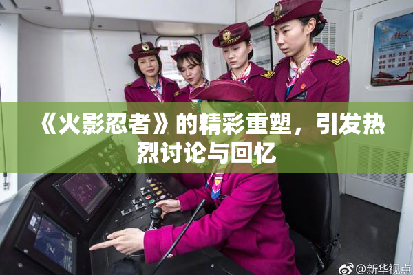 《火影忍者》的精彩重塑，引发热烈讨论与回忆