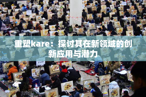 重塑kare：探讨其在新领域的创新应用与潜力