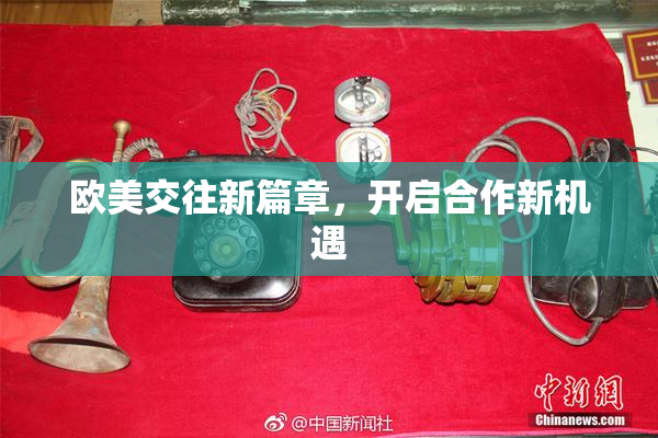 欧美交往新篇章，开启合作新机遇