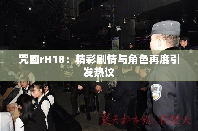 咒回rH18：精彩剧情与角色再度引发热议