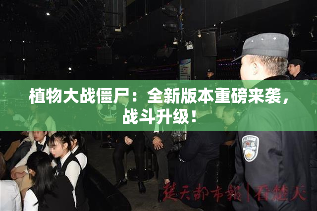 植物大战僵尸：全新版本重磅来袭，战斗升级！