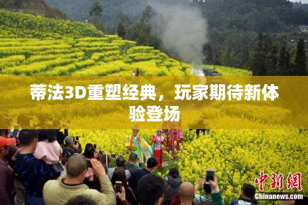 蒂法3D重塑经典，玩家期待新体验登场
