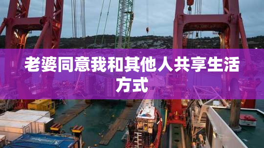 老婆同意我和其他人共享生活方式