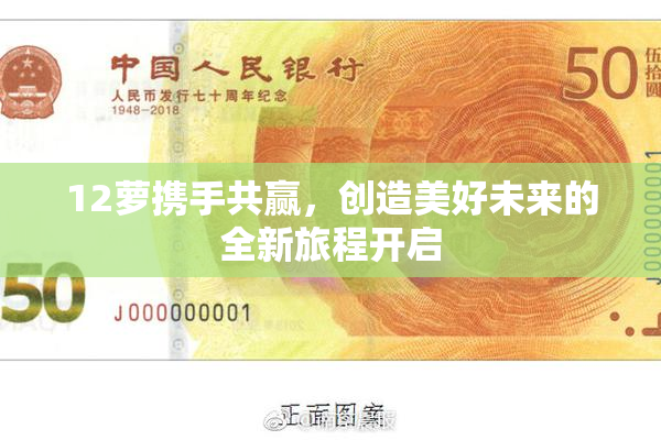 12萝携手共赢，创造美好未来的全新旅程开启