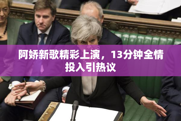阿娇新歌精彩上演，13分钟全情投入引热议