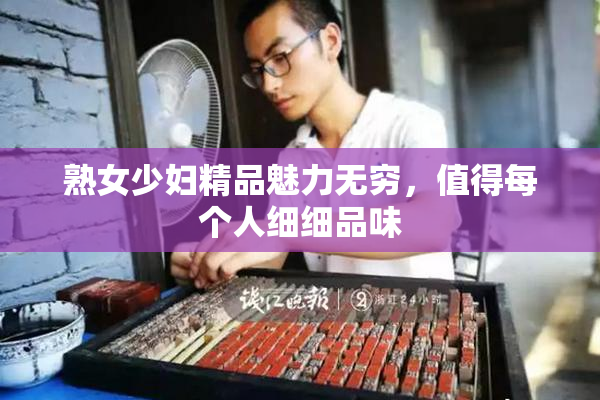 熟女少妇精品魅力无穷，值得每个人细细品味