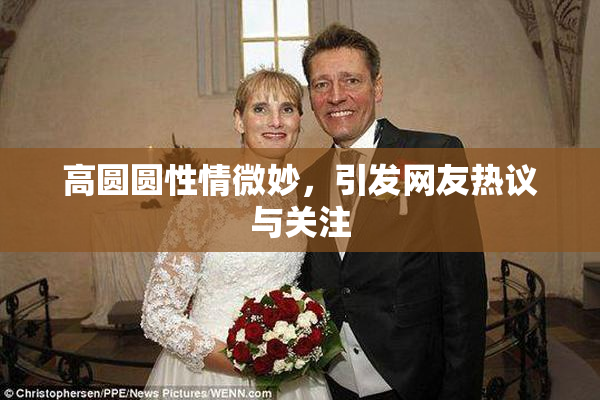 高圆圆性情微妙，引发网友热议与关注
