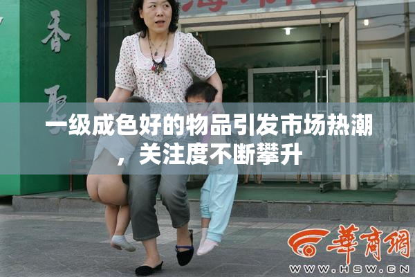 一级成色好的物品引发市场热潮，关注度不断攀升