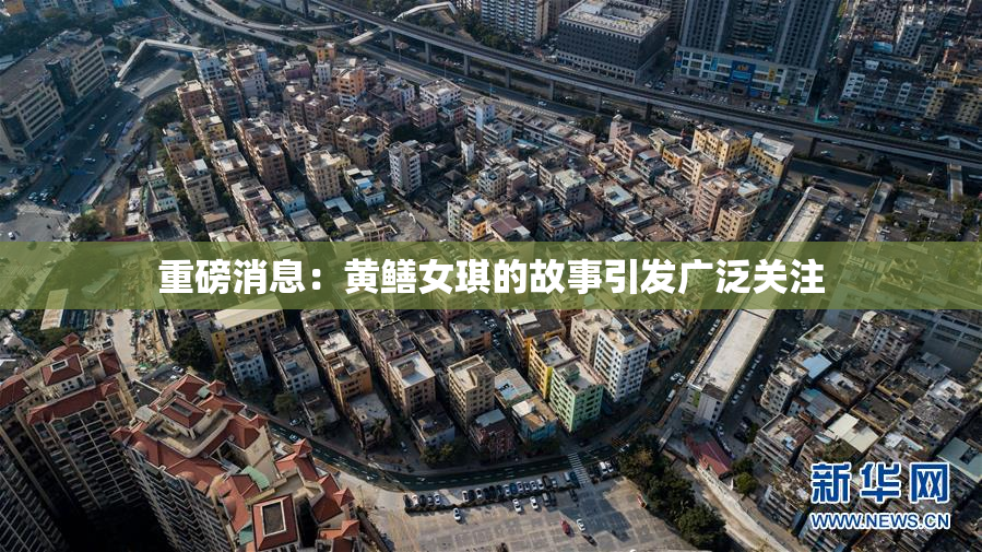 重磅消息：黄鳝女琪的故事引发广泛关注