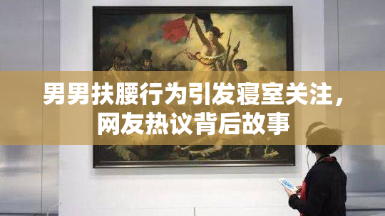 男男扶腰行为引发寝室关注，网友热议背后故事