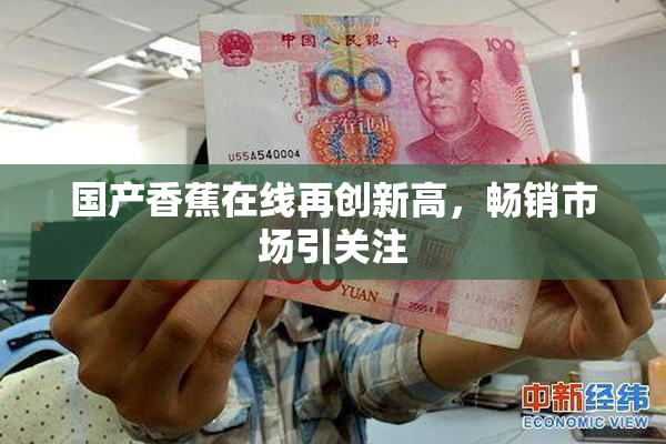 国产香蕉在线再创新高，畅销市场引关注