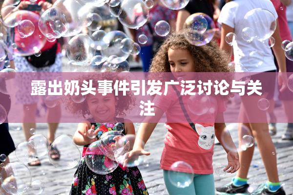 露出奶头事件引发广泛讨论与关注