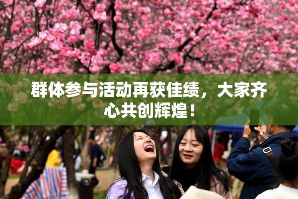 群体参与活动再获佳绩，大家齐心共创辉煌！