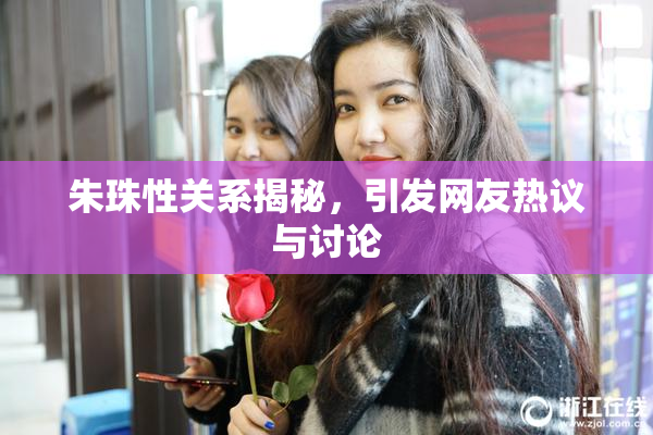 朱珠性关系揭秘，引发网友热议与讨论