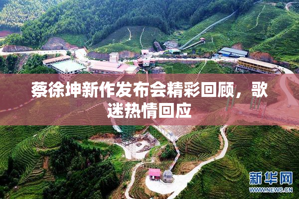 蔡徐坤新作发布会精彩回顾，歌迷热情回应