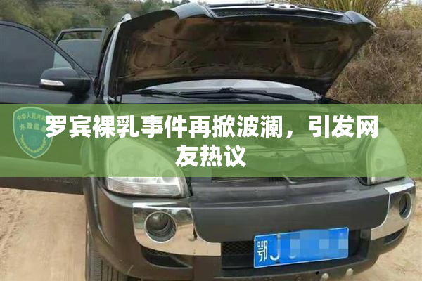 罗宾裸乳事件再掀波澜，引发网友热议