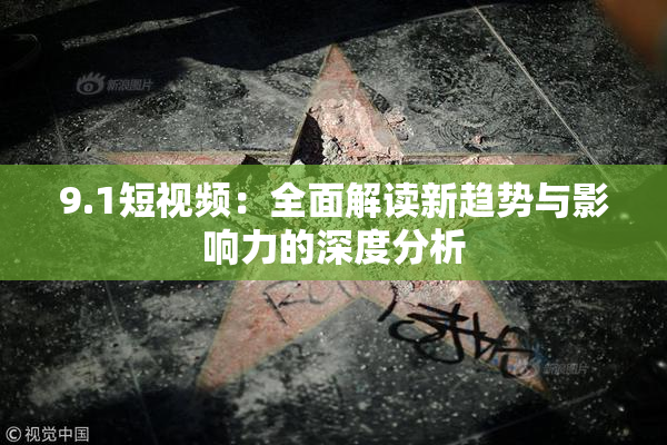 9.1短视频：全面解读新趋势与影响力的深度分析