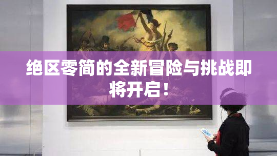 绝区零简的全新冒险与挑战即将开启！