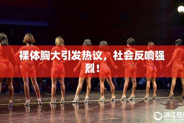 裸体胸大引发热议，社会反响强烈！