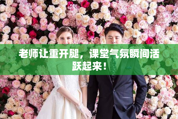 老师让重开腿，课堂气氛瞬间活跃起来！