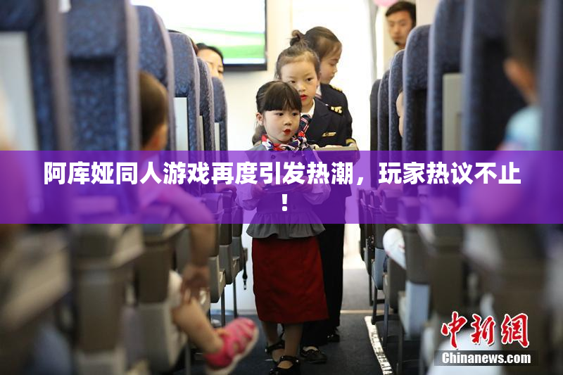 阿库娅同人游戏再度引发热潮，玩家热议不止！