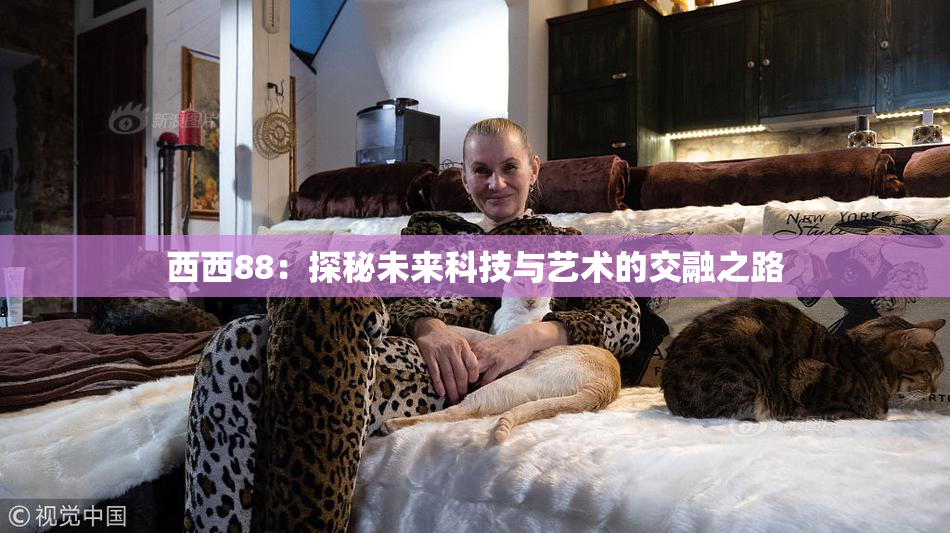 西西88：探秘未来科技与艺术的交融之路