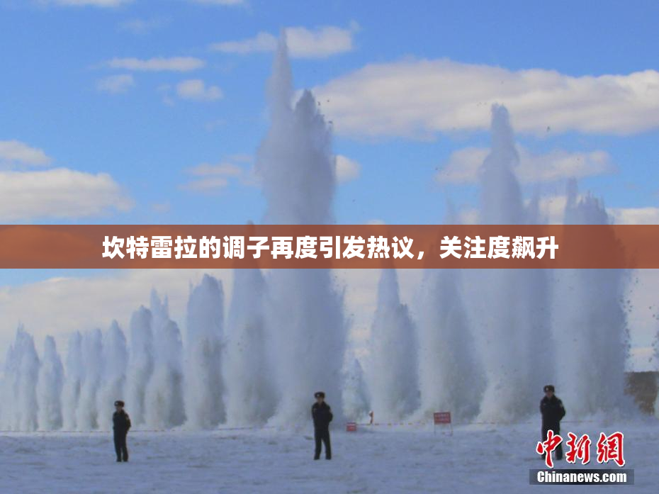 坎特雷拉的调子再度引发热议，关注度飙升
