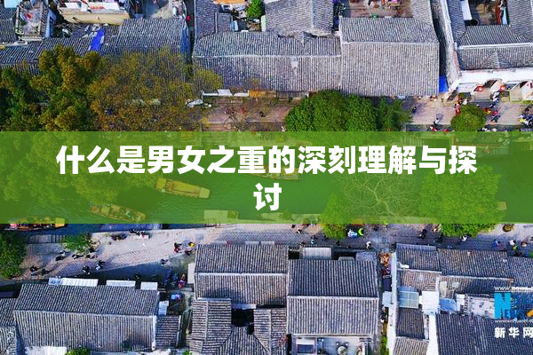 什么是男女之重的深刻理解与探讨