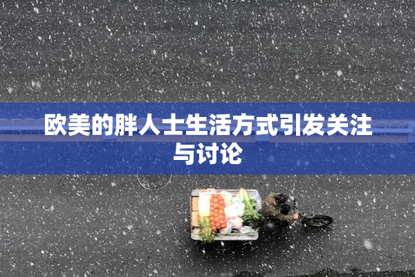 欧美的胖人士生活方式引发关注与讨论
