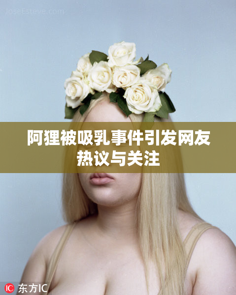 阿狸被吸乳事件引发网友热议与关注