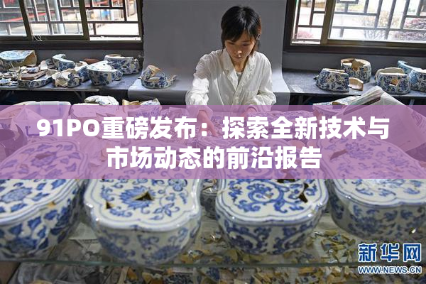 91PO重磅发布：探索全新技术与市场动态的前沿报告