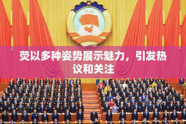 荧以多种姿势展示魅力，引发热议和关注