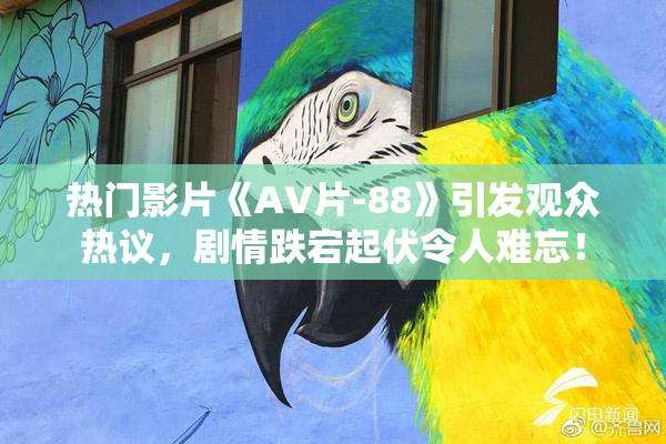 热门影片《AV片-88》引发观众热议，剧情跌宕起伏令人难忘！
