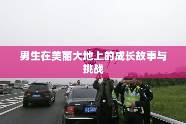 男生在美丽大地上的成长故事与挑战