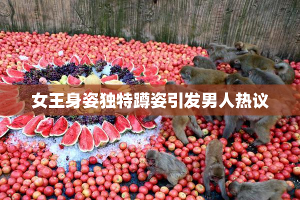 女王身姿独特蹲姿引发男人热议