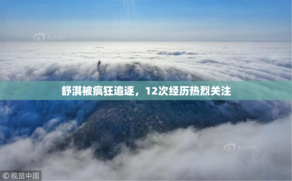 舒淇被疯狂追逐，12次经历热烈关注