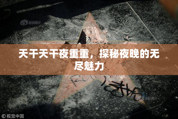 天干天干夜重重，探秘夜晚的无尽魅力