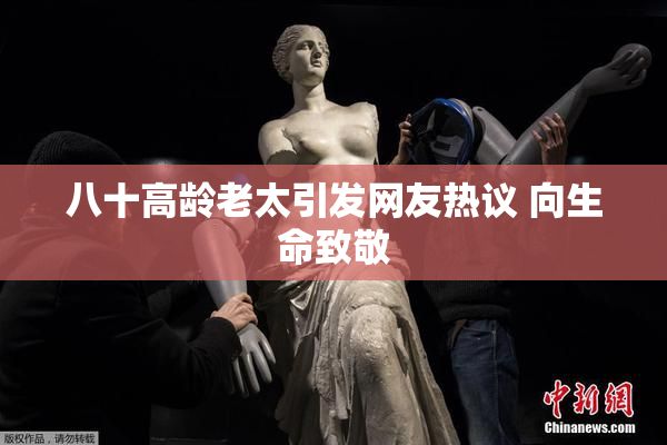 八十高龄老太引发网友热议 向生命致敬