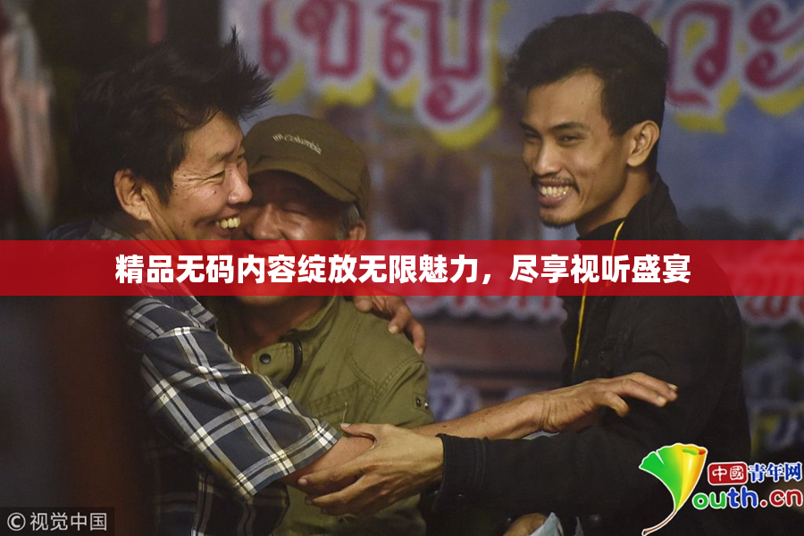 精品无码内容绽放无限魅力，尽享视听盛宴