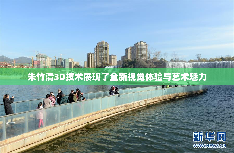 朱竹清3D技术展现了全新视觉体验与艺术魅力