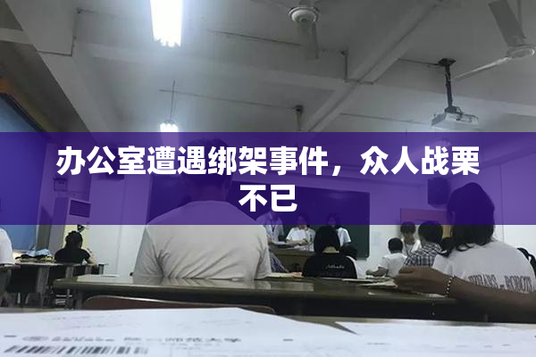 办公室遭遇绑架事件，众人战栗不已