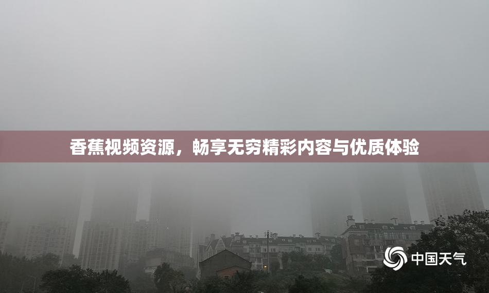 香蕉视频资源，畅享无穷精彩内容与优质体验