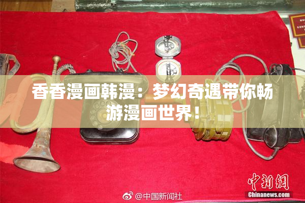 香香漫画韩漫：梦幻奇遇带你畅游漫画世界！