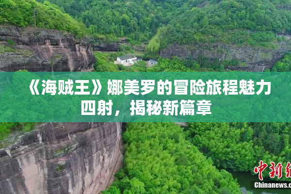 《海贼王》娜美罗的冒险旅程魅力四射，揭秘新篇章